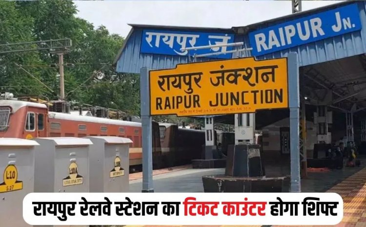 रायपुर रेलवे स्टेशन का टिकट काउंटर यहां होगा शिफ्ट, जानिए कब से मिलेगी टिकट…..
