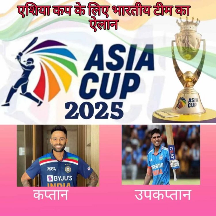 एशिया कप के लिए भारतीय टीम का ऐलान, सूर्य कुमार बने कप्तान और शुभमन उपकप्तान