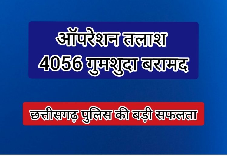 छत्तीसगढ़ पुलिस की बड़ी कामयाबीः "ऑपरेशन तलाश" के तहत 4056 गुमशुदा व्यक्ति बरामद