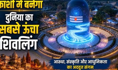 काशी में बनेगा दुनिया का सबसे ऊंचा शिवलिंग, 100 करोड़ की लागत से 20 एकड़ में तैयार होगा भव्य शिव थीम पार्क