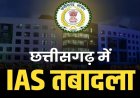Transfer : छत्तीसगढ़ में बड़ा प्रशासनिक फेरबदल, 8 IAS अधिकारियों का तबादला, कई जिलों को मिले नए CEO… देखें पूरी लिस्ट..!!