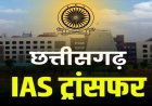 BREAKING : छत्तीसगढ़ में बड़ा प्रशासनिक फेरबदल, 22 IAS और 1 IFS अधिकारी का तबादला, कई जिलों के बदले गए कलेक्टर
