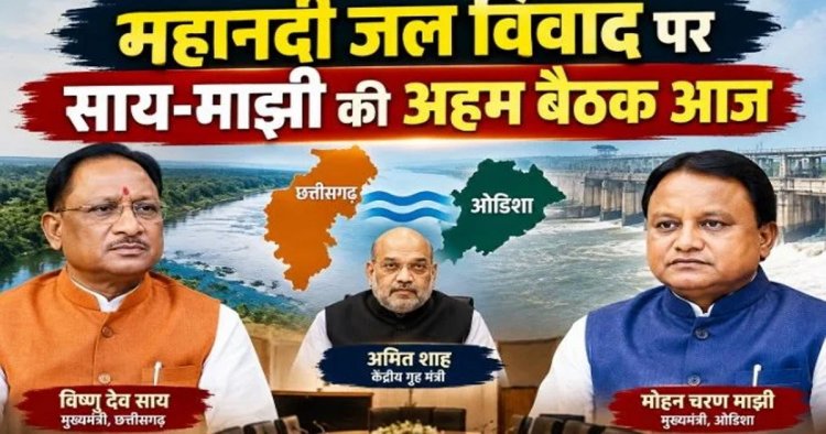 BREAKING:महानदी जल विवाद पर दिल्ली में हाईलेवल बैठक आज,अमित शाह की अध्यक्षता में होगी बैठक,CM साय और मोहन माझी होंगे शामिल