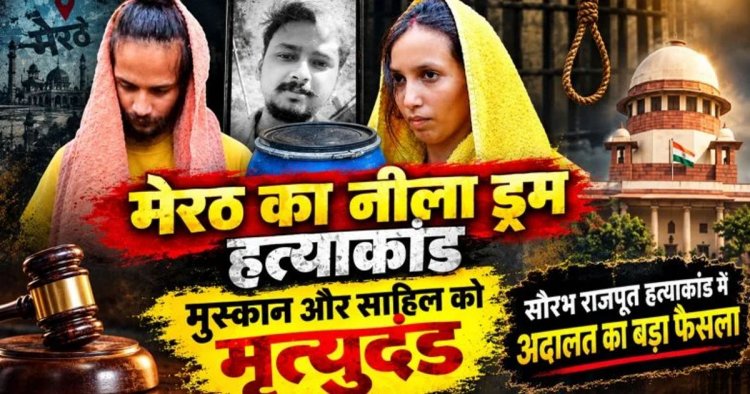 नीले ड्रम हत्याकांड में बड़ा फैसला, मुस्कान और साहिल को कोर्ट ने सुनाई फांसी की सजा, परिवार को मिला इंसाफ